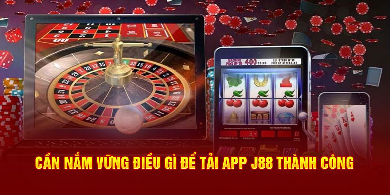 Cần nắm vững điều gì để tải app J88 thành công