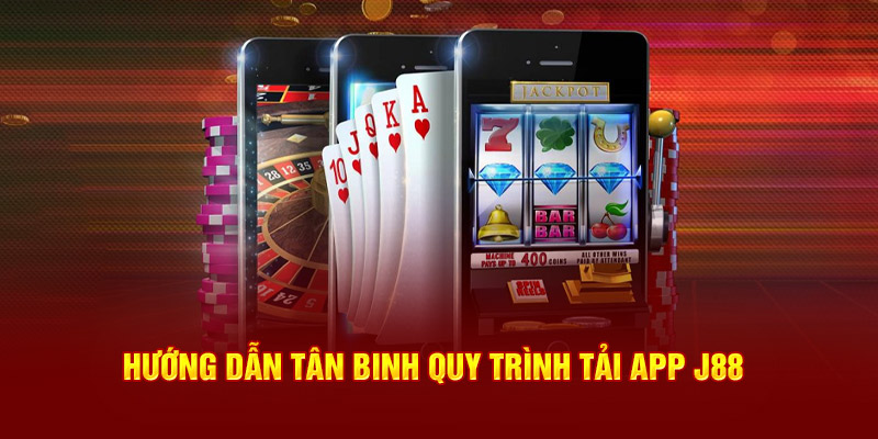 Hướng dẫn tân binh quy trình tải app J88