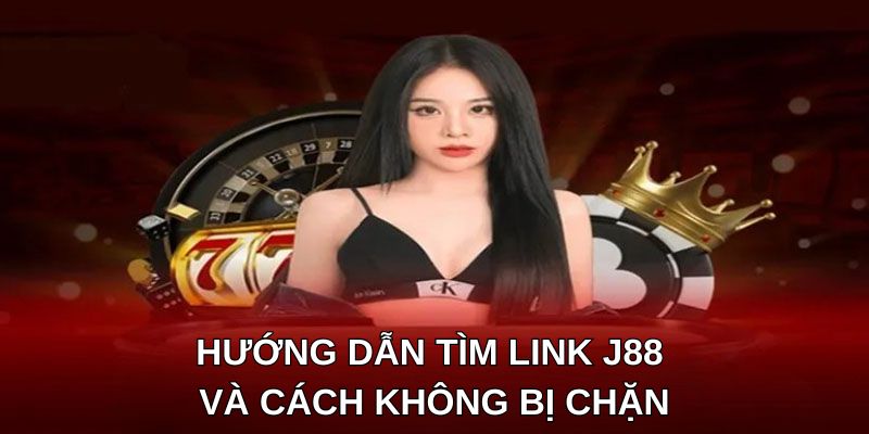 Hướng dẫn tìm link J88 và cách không bị chặn