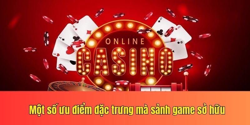 Một số ưu điểm đặc trưng mà sảnh game sở hữu